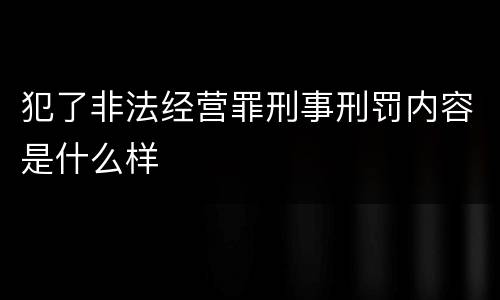 犯了非法经营罪刑事刑罚内容是什么样