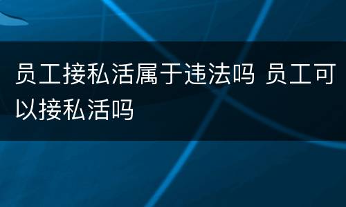 员工接私活属于违法吗 员工可以接私活吗
