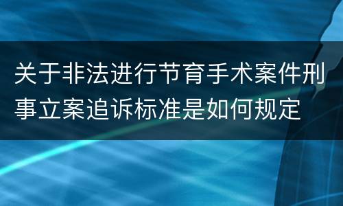 关于非法进行节育手术案件刑事立案追诉标准是如何规定