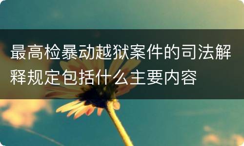 最高检暴动越狱案件的司法解释规定包括什么主要内容