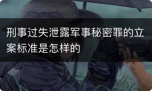 刑事过失泄露军事秘密罪的立案标准是怎样的
