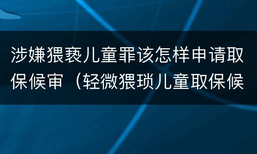 涉嫌猥亵儿童罪该怎样申请取保候审（轻微猥琐儿童取保候审申请书）