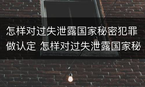 怎样对过失泄露国家秘密犯罪做认定 怎样对过失泄露国家秘密犯罪做认定处罚