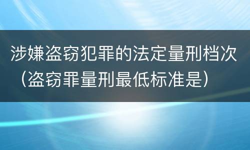 涉嫌盗窃犯罪的法定量刑档次（盗窃罪量刑最低标准是）