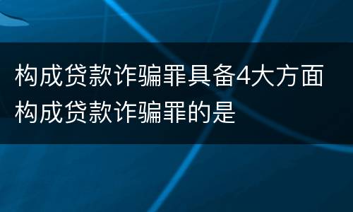 构成贷款诈骗罪具备4大方面 构成贷款诈骗罪的是