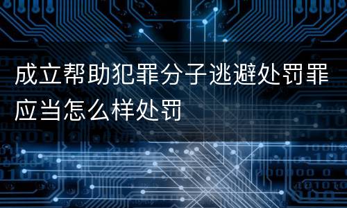 成立帮助犯罪分子逃避处罚罪应当怎么样处罚