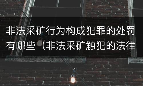 非法采矿行为构成犯罪的处罚有哪些（非法采矿触犯的法律条例）