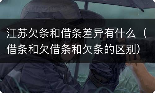 江苏欠条和借条差异有什么（借条和欠借条和欠条的区别）
