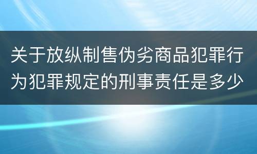 关于放纵制售伪劣商品犯罪行为犯罪规定的刑事责任是多少