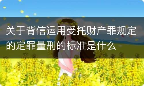 关于背信运用受托财产罪规定的定罪量刑的标准是什么