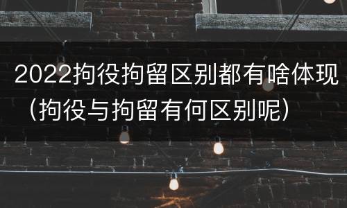 2022拘役拘留区别都有啥体现（拘役与拘留有何区别呢）