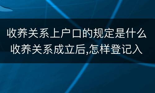 收养关系上户口的规定是什么 收养关系成立后,怎样登记入户口?