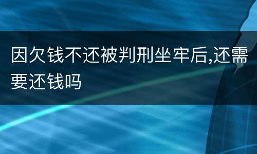 因欠钱不还被判刑坐牢后,还需要还钱吗