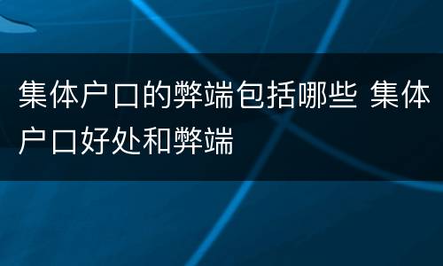 集体户口的弊端包括哪些 集体户口好处和弊端