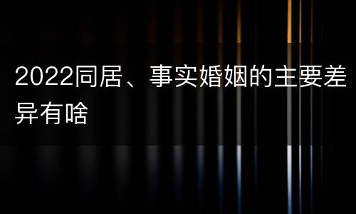 2022同居、事实婚姻的主要差异有啥