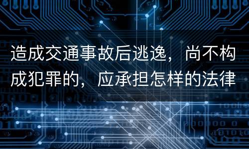 造成交通事故后逃逸，尚不构成犯罪的，应承担怎样的法律后果