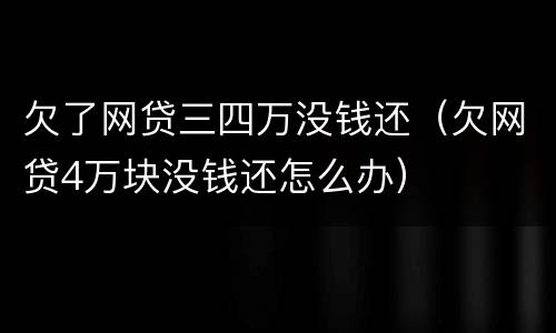 欠了网贷三四万没钱还（欠网贷4万块没钱还怎么办）