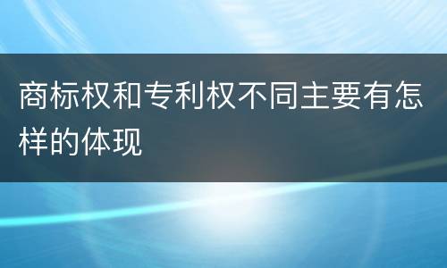 商标权和专利权不同主要有怎样的体现