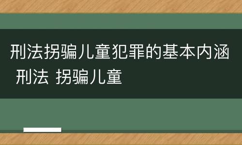 刑法拐骗儿童犯罪的基本内涵 刑法 拐骗儿童