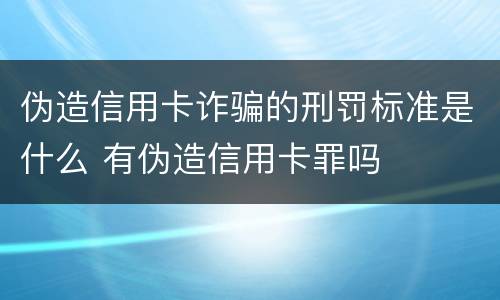 伪造信用卡诈骗的刑罚标准是什么 有伪造信用卡罪吗