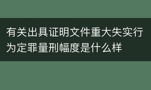有关出具证明文件重大失实行为定罪量刑幅度是什么样