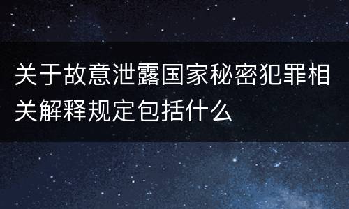 关于故意泄露国家秘密犯罪相关解释规定包括什么