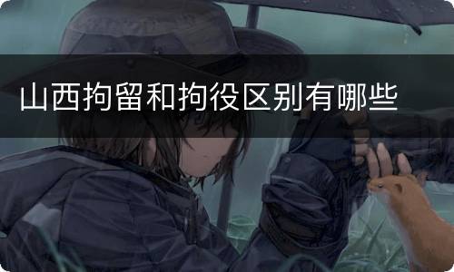山西拘留和拘役区别有哪些
