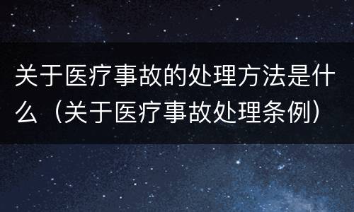 关于医疗事故的处理方法是什么（关于医疗事故处理条例）