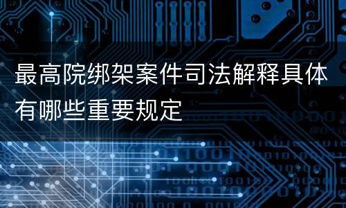 最高院绑架案件司法解释具体有哪些重要规定