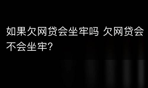 如果欠网贷会坐牢吗 欠网贷会不会坐牢?