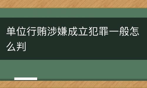 单位行贿涉嫌成立犯罪一般怎么判