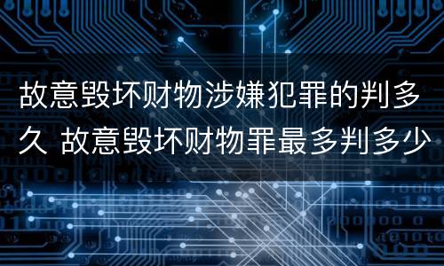 故意毁坏财物涉嫌犯罪的判多久 故意毁坏财物罪最多判多少年有期徒刑?