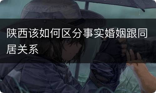 陕西该如何区分事实婚姻跟同居关系