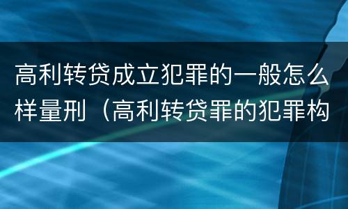 高利转贷成立犯罪的一般怎么样量刑（高利转贷罪的犯罪构成要件）