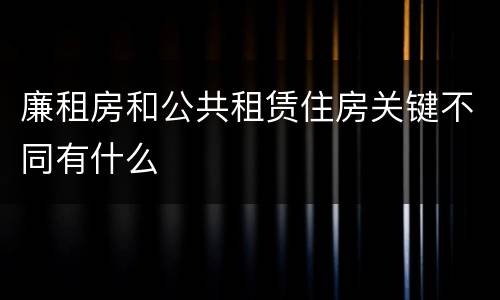 廉租房和公共租赁住房关键不同有什么