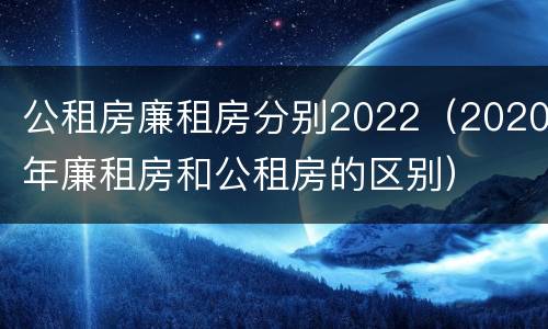 公租房廉租房分别2022（2020年廉租房和公租房的区别）