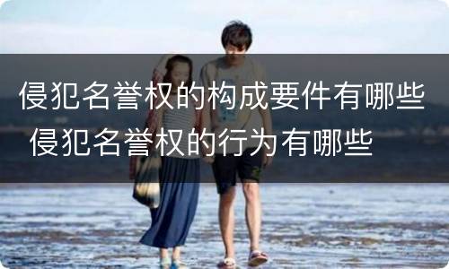 侵犯名誉权的构成要件有哪些 侵犯名誉权的行为有哪些