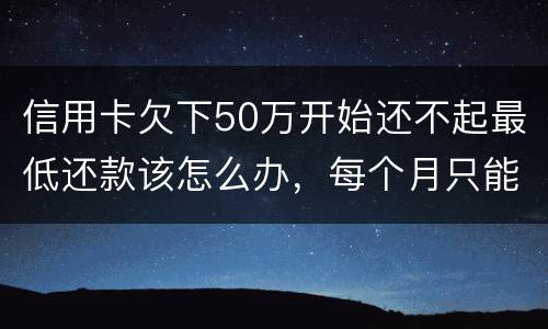 信用卡欠下50万开始还不起最低还款该怎么办，每个月只能还几百！这样会有什么后果