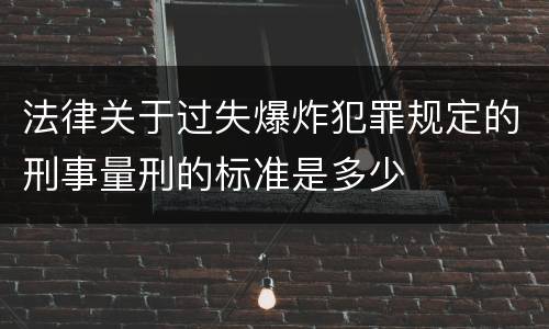 法律关于过失爆炸犯罪规定的刑事量刑的标准是多少