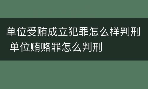 单位受贿成立犯罪怎么样判刑 单位贿赂罪怎么判刑