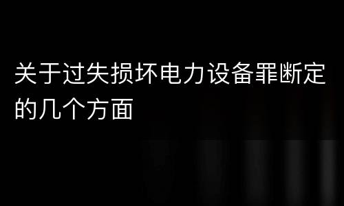 关于过失损坏电力设备罪断定的几个方面