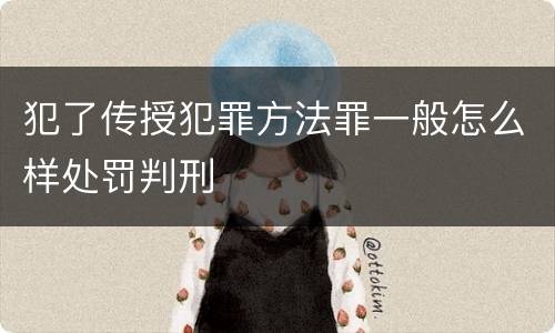 犯了传授犯罪方法罪一般怎么样处罚判刑