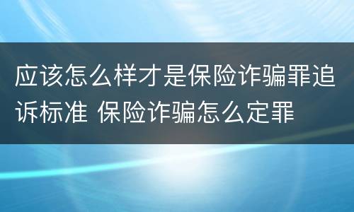 应该怎么样才是保险诈骗罪追诉标准 保险诈骗怎么定罪