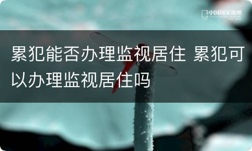 累犯能否办理监视居住 累犯可以办理监视居住吗