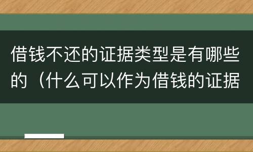借钱不还的证据类型是有哪些的（什么可以作为借钱的证据）