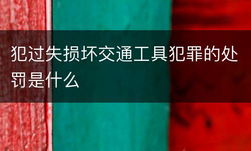 犯过失损坏交通工具犯罪的处罚是什么