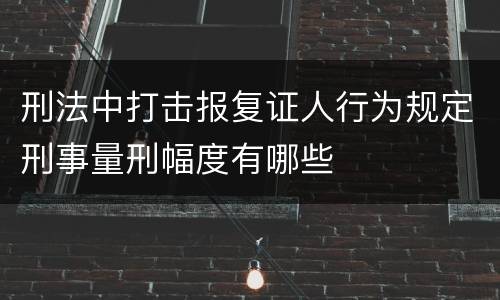 刑法中打击报复证人行为规定刑事量刑幅度有哪些