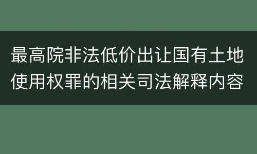 最高院非法低价出让国有土地使用权罪的相关司法解释内容有哪些