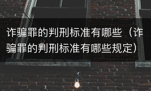 诈骗罪的判刑标准有哪些（诈骗罪的判刑标准有哪些规定）