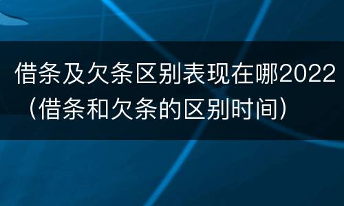 借条及欠条区别表现在哪2022（借条和欠条的区别时间）